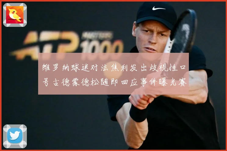 维罗纳球迷对法焦利发出歧视性口号古德蒙德松随即回应事件曝光赛事前瞻