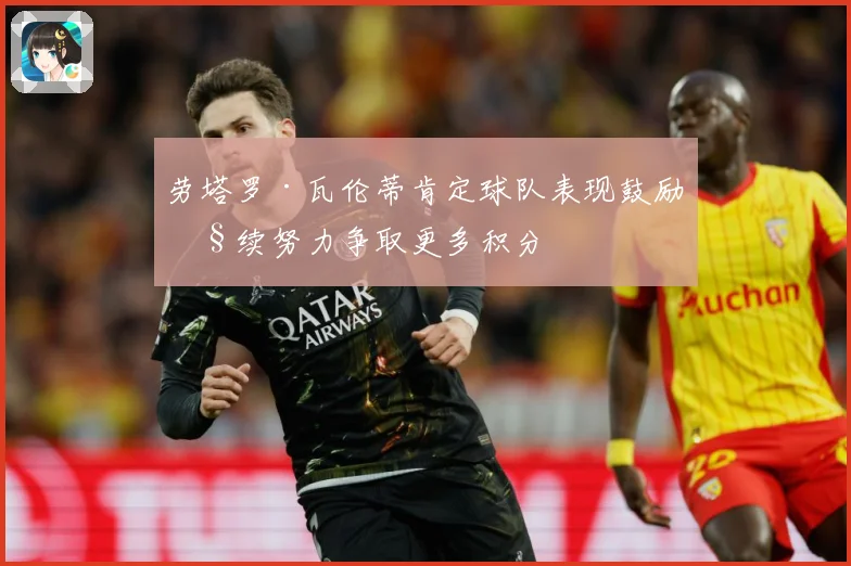 劳塔罗·瓦伦蒂肯定球队表现鼓励继续努力争取更多积分