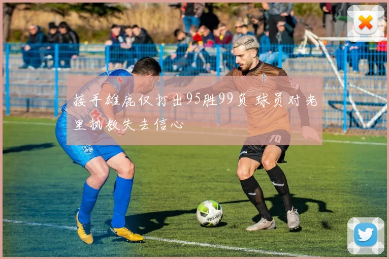 接手雄鹿仅打出95胜99负 球员对老里执教失去信心