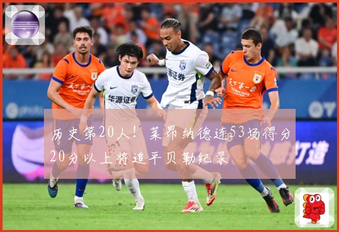 历史第20人！莱昂纳德连53场得分20分以上将追平贝勒纪录