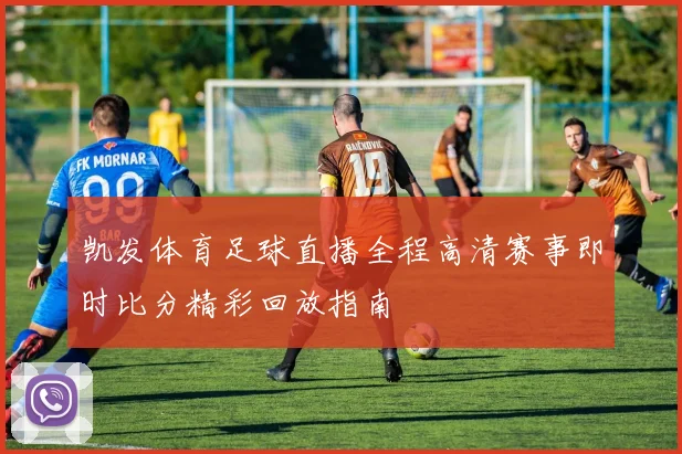 凯发体育足球直播全程高清赛事即时比分精彩回放指南