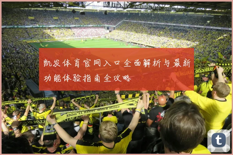 凯发体育官网入口全面解析与最新功能体验指南全攻略
