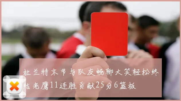 杜兰特末节与队友畅聊大笑轻松终结老鹰11连胜贡献25分6篮板