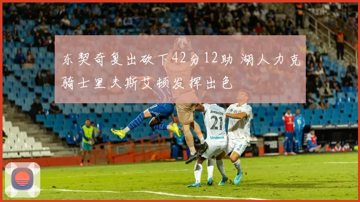 东契奇复出砍下42分12助 湖人力克骑士里夫斯艾顿发挥出色