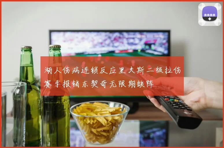 湖人伤病连锁反应里夫斯二级拉伤赛季报销东契奇无限期缺阵