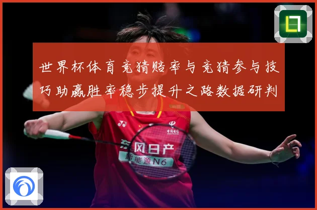 世界杯体育竞猜赔率与竞猜参与技巧助赢胜率稳步提升之路数据研判