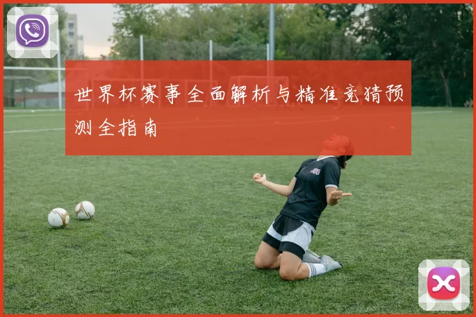 世界杯赛事全面解析与精准竞猜预测全指南