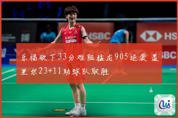 乐福砍下33分难阻猛龙905逆袭 盖里尔23+11助球队取胜