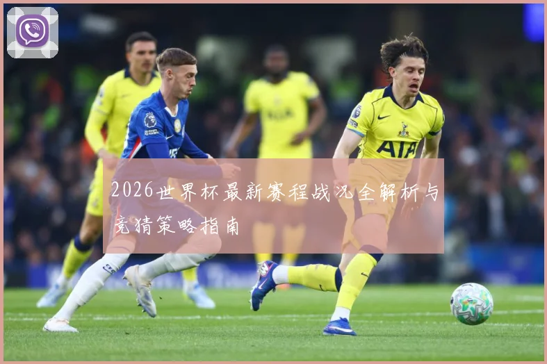 2026世界杯最新赛程战况全解析与竞猜策略指南