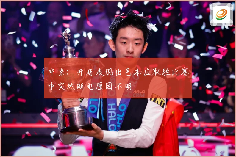 申京：开局表现出色本应取胜比赛中突然断电原因不明