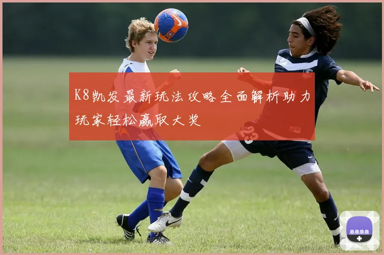 K8凯发最新玩法攻略全面解析助力玩家轻松赢取大奖