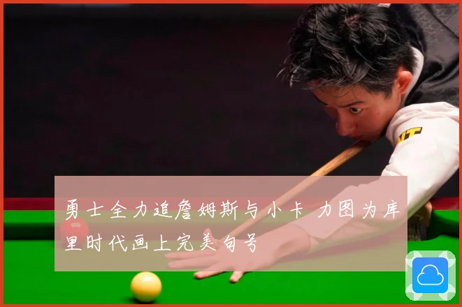 勇士全力追詹姆斯与小卡 力图为库里时代画上完美句号