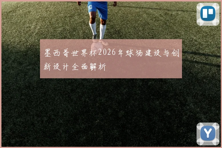墨西哥世界杯2026年球场建设与创新设计全面解析