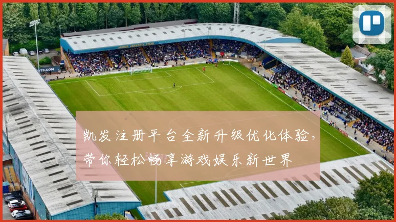 凯发注册平台全新升级优化体验，带你轻松畅享游戏娱乐新世界