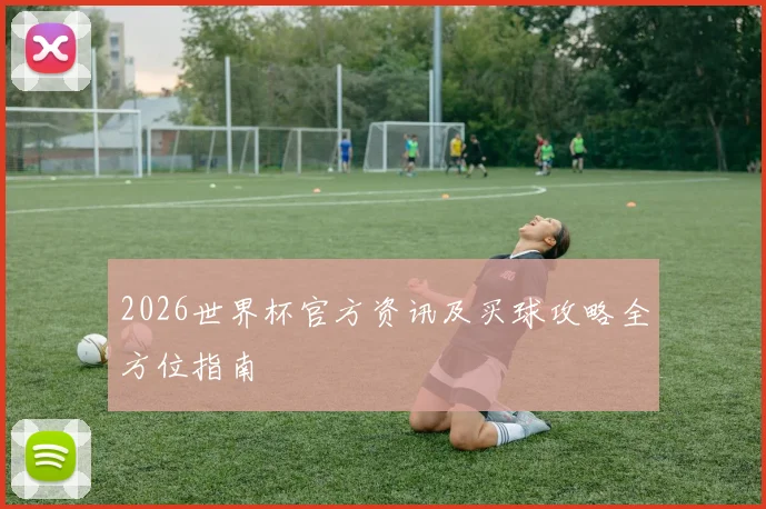 2026世界杯官方资讯及买球攻略全方位指南
