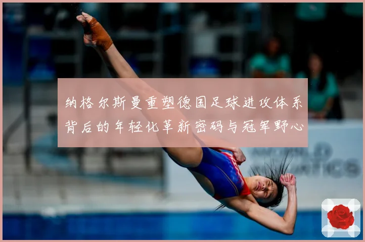 纳格尔斯曼重塑德国足球进攻体系背后的年轻化革新密码与冠军野心