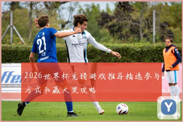 2026世界杯竞猜游戏推荐精选参与方式和赢大奖攻略