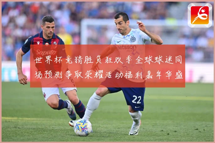 世界杯竞猜胜负狂欢季全球球迷同场预测争取荣耀活动福利嘉年华盛数据研判