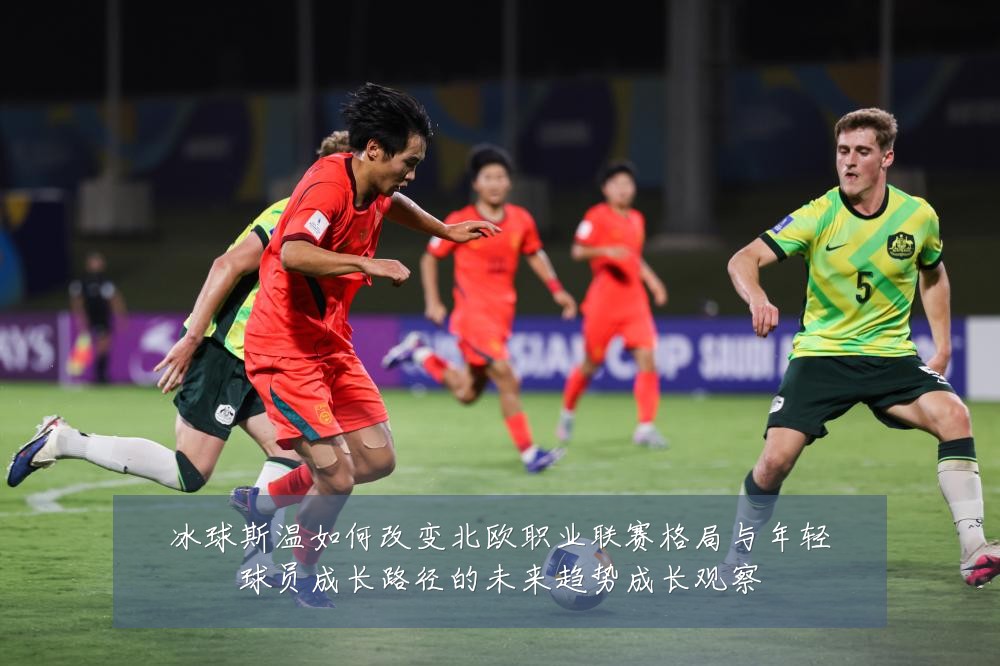 冰球斯温如何改变北欧职业联赛格局与年轻球员成长路径的未来趋势成长观察