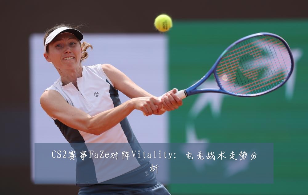 CS2赛事FaZe对阵Vitality:电竞战术走势分析