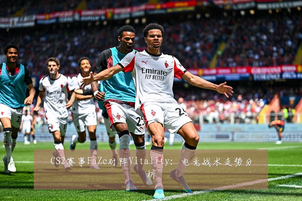 CS2赛事FaZe对阵Vitality:电竞战术走势分析