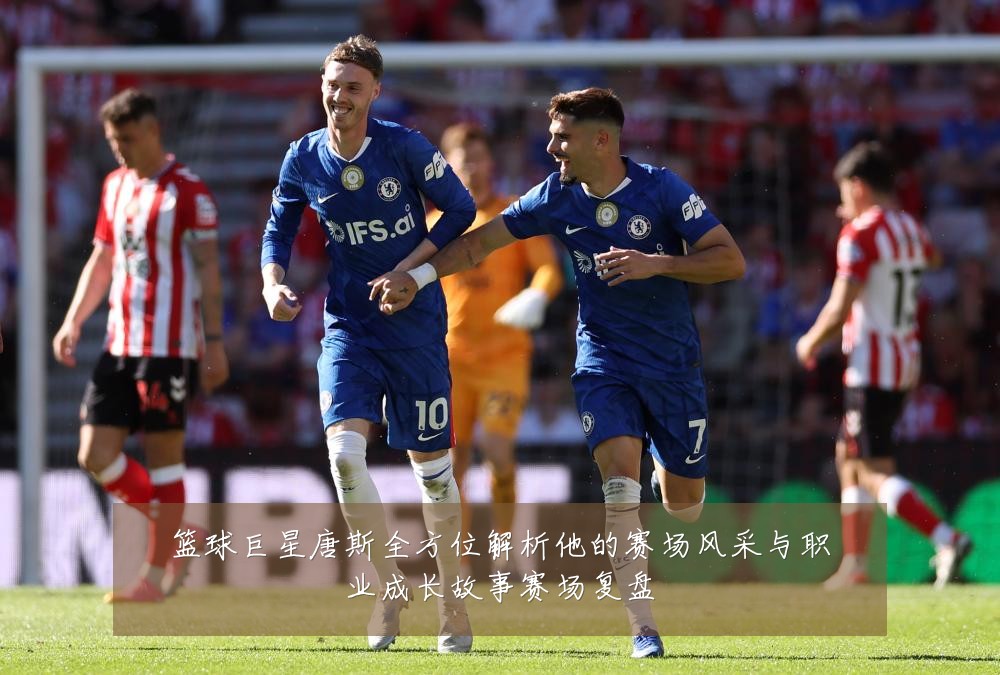 篮球巨星唐斯全方位解析他的赛场风采与职业成长故事赛场复盘