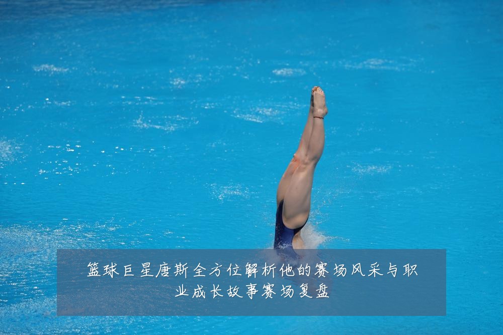 篮球巨星唐斯全方位解析他的赛场风采与职业成长故事赛场复盘