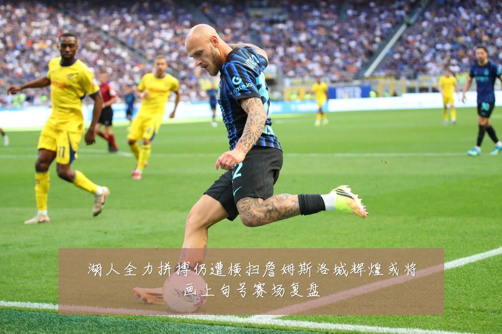 湖人全力拼搏仍遭横扫詹姆斯洛城辉煌或将画上句号赛场复盘